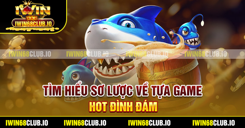 Tìm hiểu sơ lược về tựa game hot đình đám