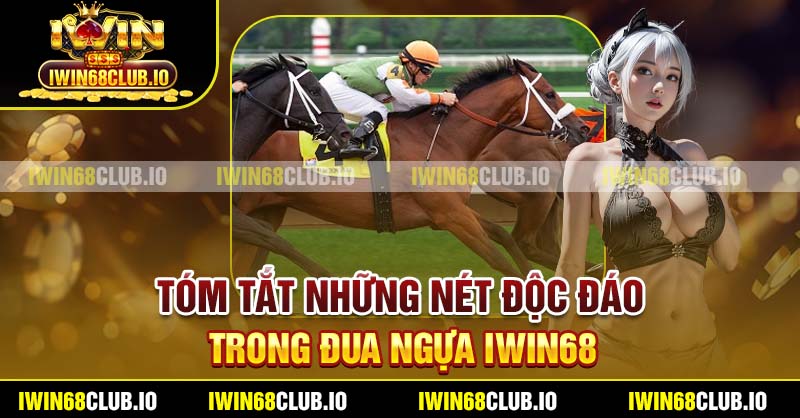 Tóm tắt những nét độc đáo trong đua ngựa Iwin68