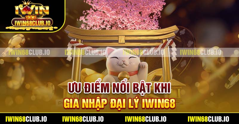 Ưu điểm nổi bật khi gia nhập đại lý Iwin68