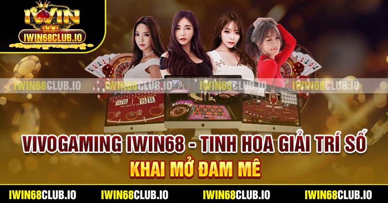 Vivogaming Iwin68 - Tinh Hoa Giải Trí Số, Khai Mở Đam Mê