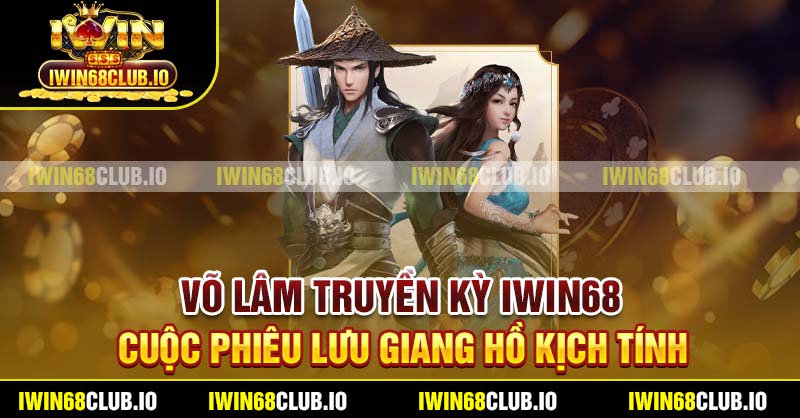 Võ Lâm Truyền Kỳ Iwin68 - Cuộc Phiêu Lưu Giang Hồ Kịch Tính