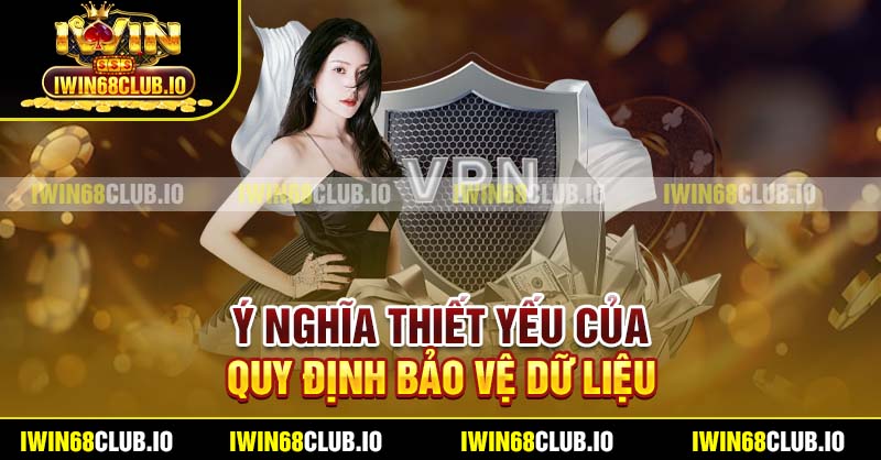 Ý nghĩa thiết yếu của quy định bảo vệ dữ liệu