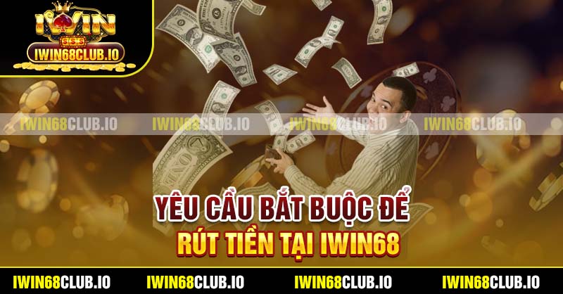Yêu cầu bắt buộc để rút tiền tại Iwin68