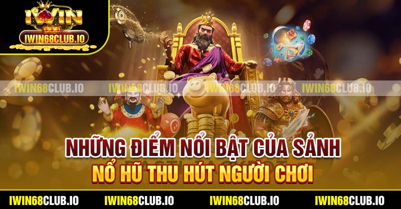 Những điểm nổi bật của sảnh nổ hũ thu hút người chơi
